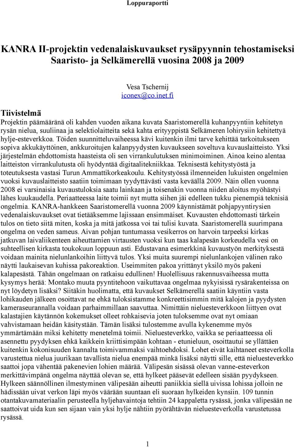 kehitettyä hylje-esteverkkoa. Töiden suunnitteluvaiheessa kävi kuitenkin ilmi tarve kehittää tarkoitukseen sopiva akkukäyttöinen, ankkuroitujen kalanpyydysten kuvaukseen soveltuva kuvauslaitteisto.