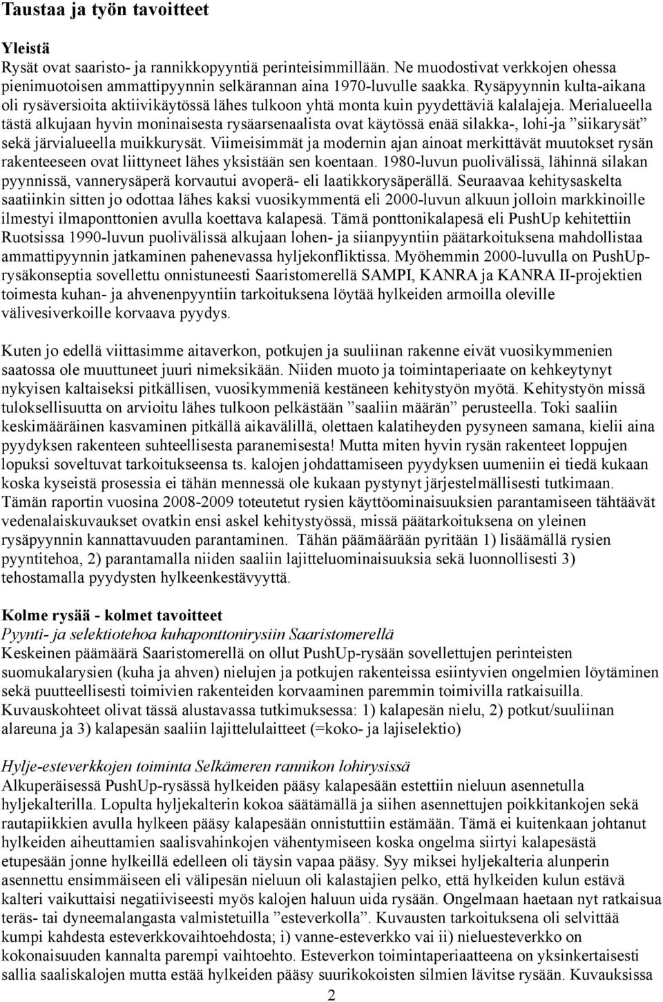 Merialueella tästä alkujaan hyvin moninaisesta rysäarsenaalista ovat käytössä enää silakka-, lohi-ja siikarysät sekä järvialueella muikkurysät.