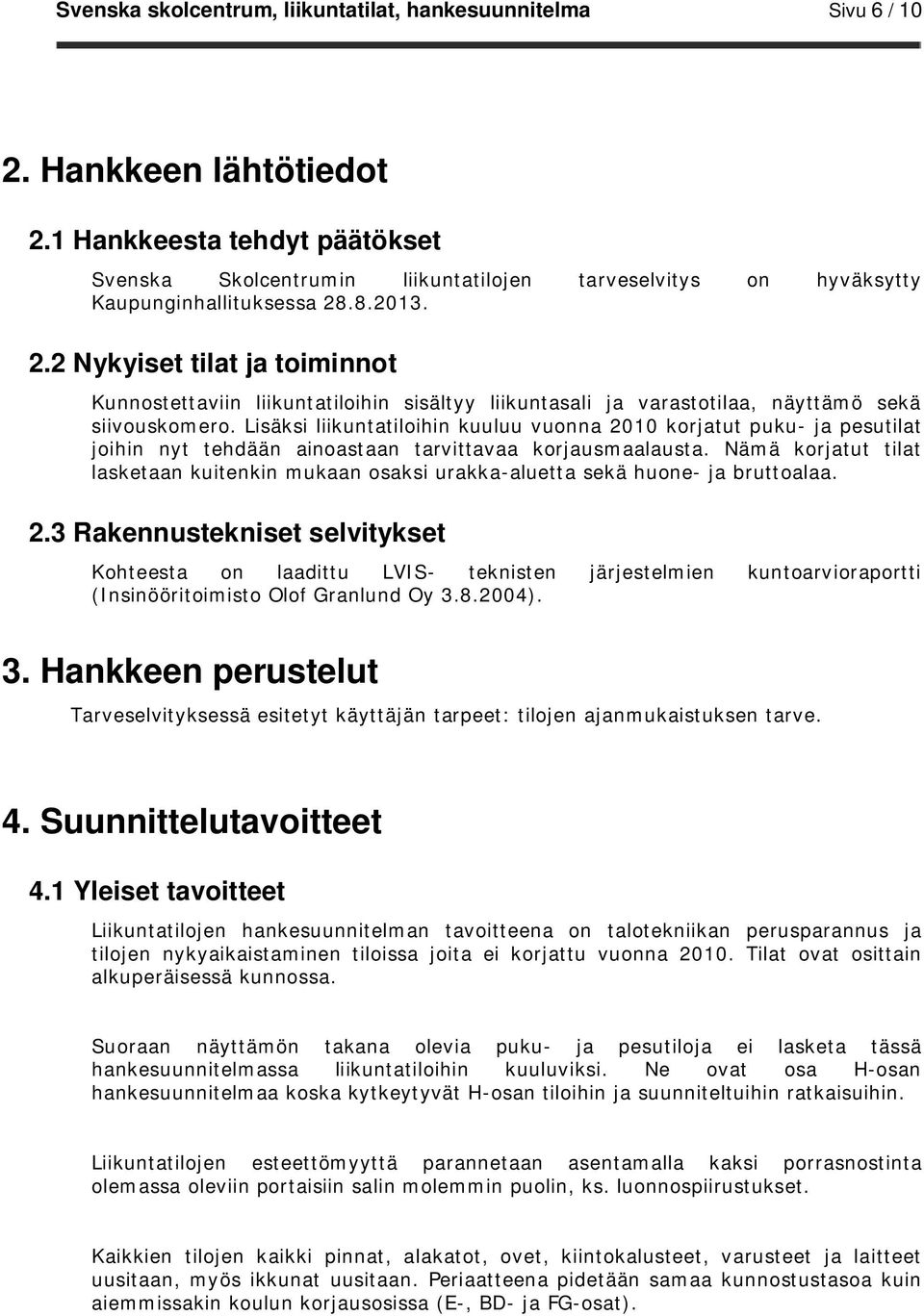 .8.2013. 2.2 Nykyiset tilat ja toiminnot Kunnostettaviin liikuntatiloihin sisältyy liikuntasali ja varastotilaa, näyttämö sekä siivouskomero.