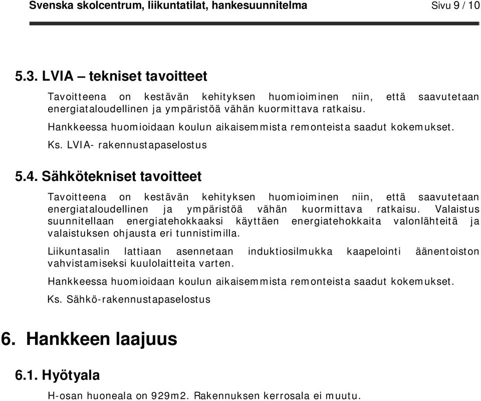 Hankkeessa huomioidaan koulun aikaisemmista remonteista saadut kokemukset. Ks. LVIA- rakennustapaselostus 5.4.