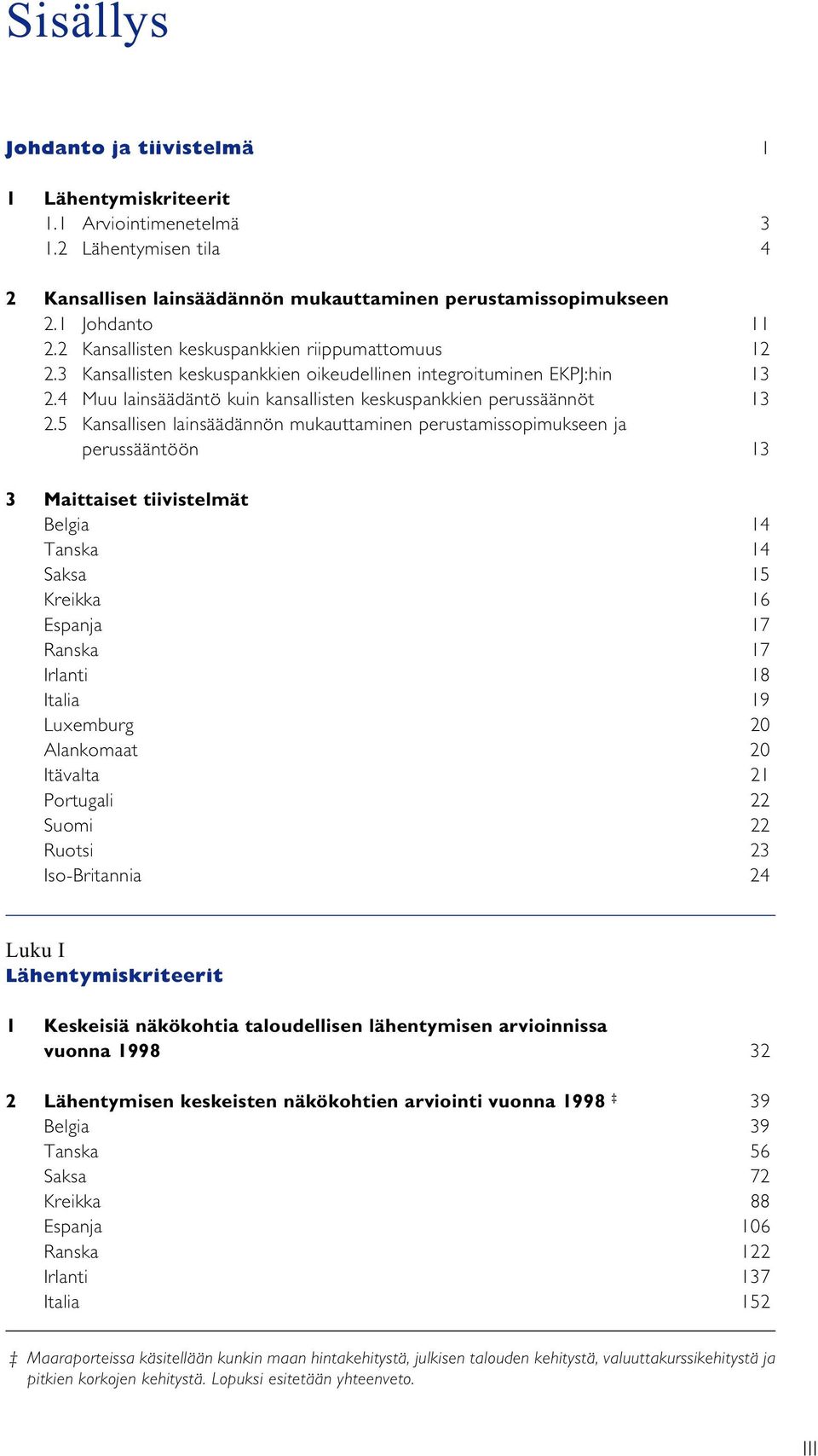 5 Kansallisen lainsäädännön mukauttaminen perustamissopimukseen ja perussääntöön 13 3 Maittaiset tiivistelmät Belgia 14 Tanska 14 Saksa 15 Kreikka 16 Espanja 17 Ranska 17 Irlanti 18 Italia 19