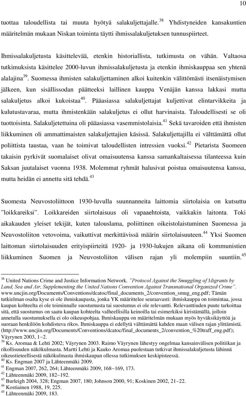 Suomessa ihmisten salakuljettaminen alkoi kuitenkin välittömästi itsenäistymisen jälkeen, kun sisällissodan päätteeksi laillinen kauppa Venäjän kanssa lakkasi mutta salakuljetus alkoi kukoistaa 40.