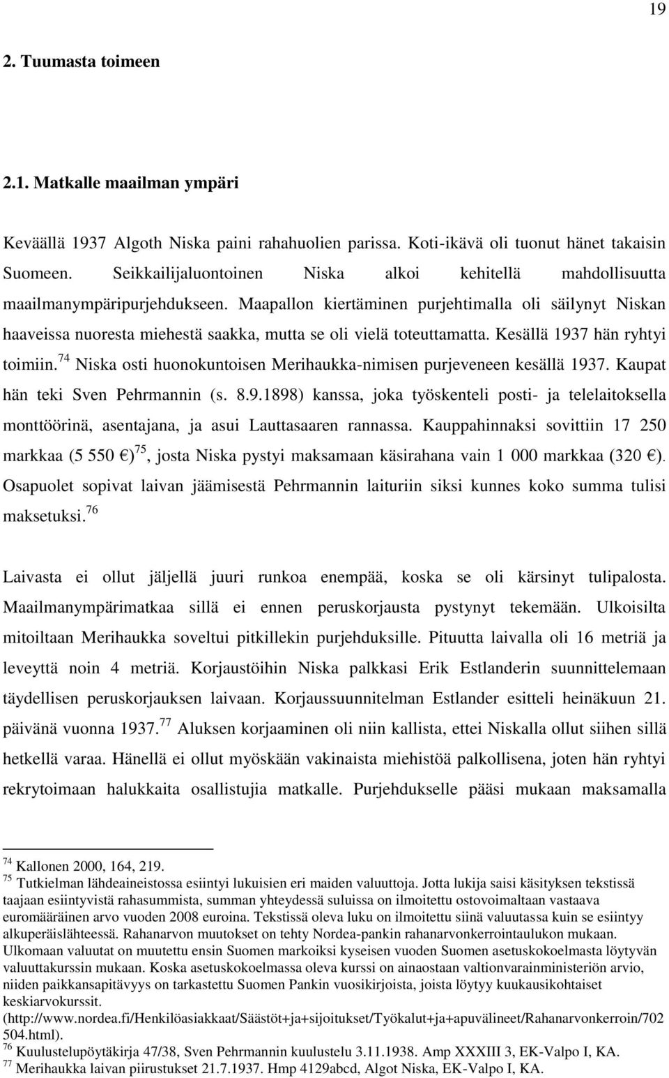 Maapallon kiertäminen purjehtimalla oli säilynyt Niskan haaveissa nuoresta miehestä saakka, mutta se oli vielä toteuttamatta. Kesällä 1937 hän ryhtyi toimiin.