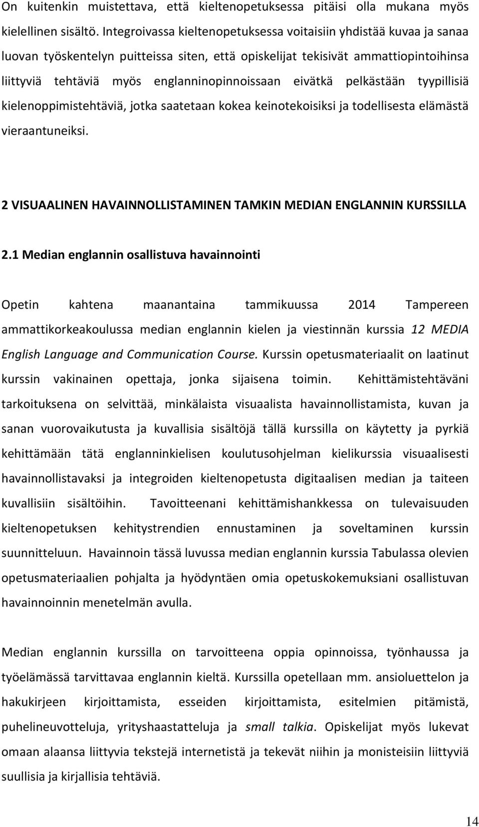 eivätkä pelkästään tyypillisiä kielenoppimistehtäviä, jotka saatetaan kokea keinotekoisiksi ja todellisesta elämästä vieraantuneiksi.