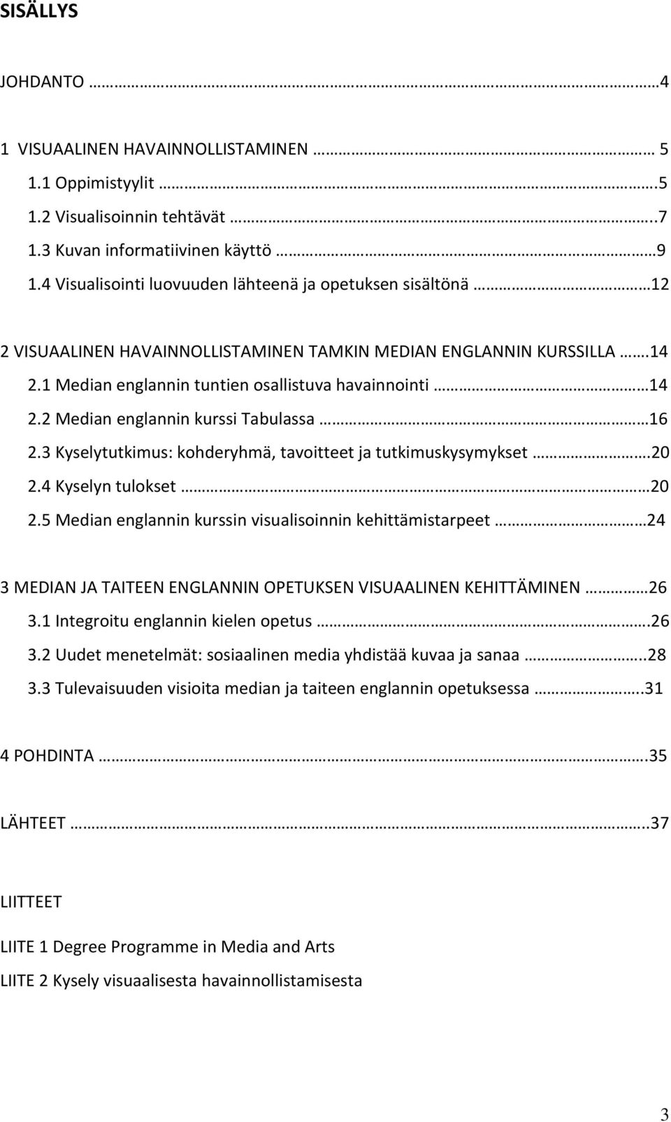 2 Median englannin kurssi Tabulassa 16 2.3 Kyselytutkimus: kohderyhmä, tavoitteet ja tutkimuskysymykset.20 2.4 Kyselyn tulokset 20 2.