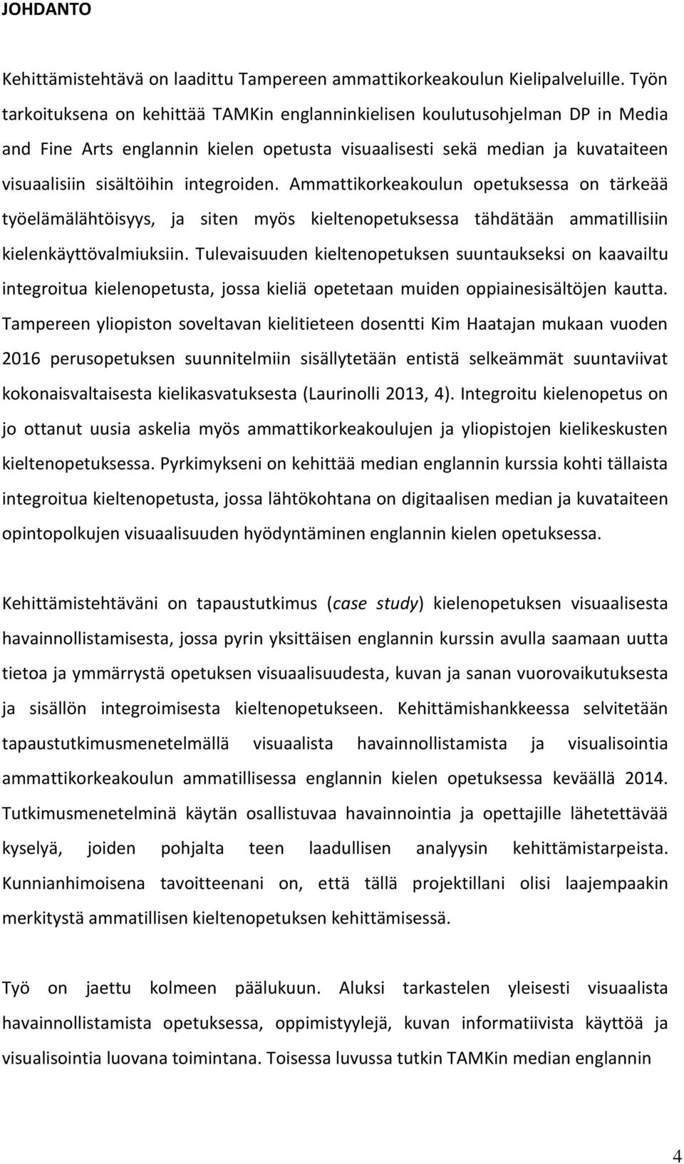 integroiden. Ammattikorkeakoulun opetuksessa on tärkeää työelämälähtöisyys, ja siten myös kieltenopetuksessa tähdätään ammatillisiin kielenkäyttövalmiuksiin.