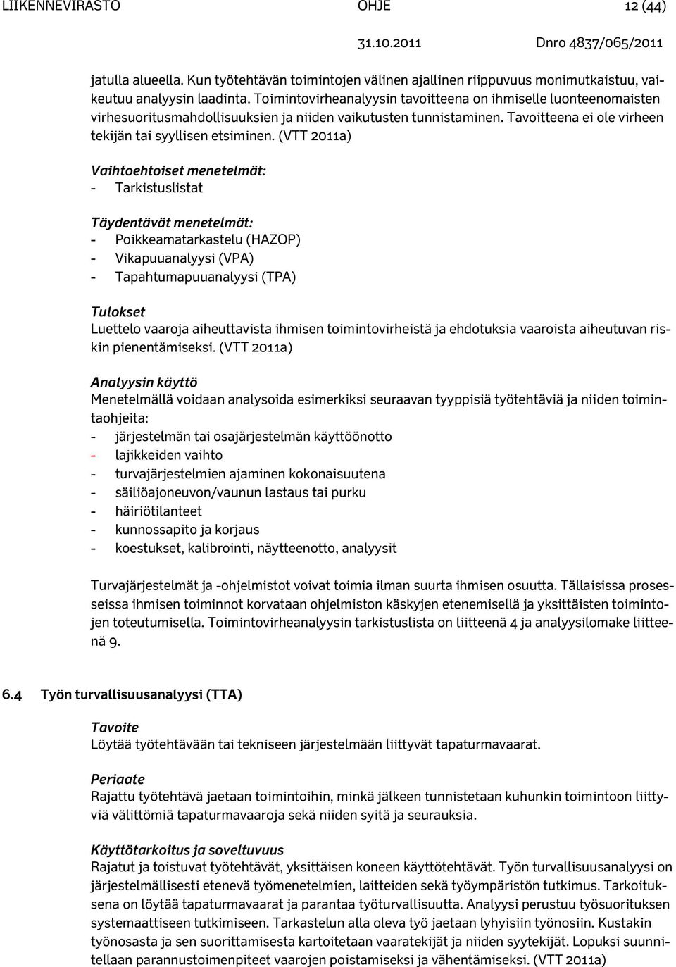 (VTT 2011a) Vaihtoehtoiset menetelmät: - Tarkistuslistat Täydentävät menetelmät: - Poikkeamatarkastelu (HAZOP) - Vikapuuanalyysi (VPA) - Tapahtumapuuanalyysi (TPA) Tulokset Luettelo vaaroja