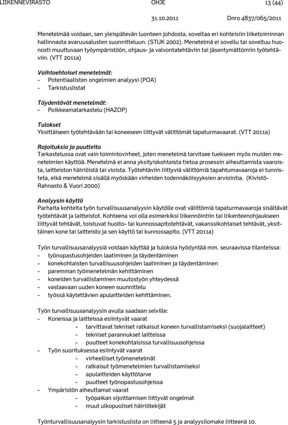 (VTT 2011a) Vaihtoehtoiset menetelmät: - Potentiaalisten ongelmien analyysi (POA) - Tarkistuslistat Täydentävät menetelmät: - Poikkeamatarkastelu (HAZOP) Tulokset Yksittäiseen työtehtävään tai