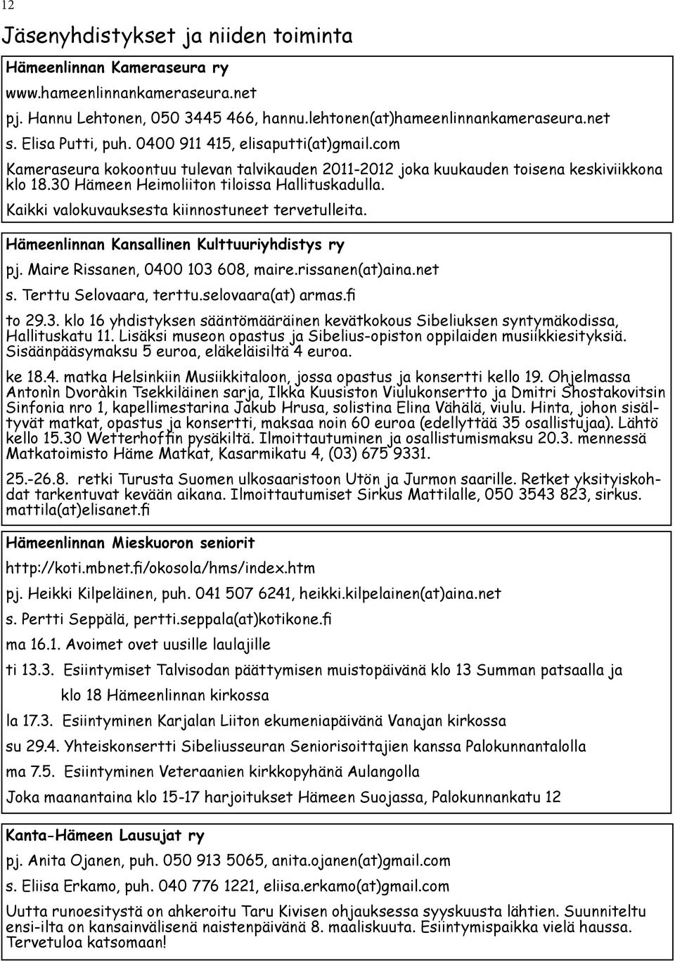 Kaikki valokuvauksesta kiinnostuneet tervetulleita. Hämeenlinnan Kansallinen Kulttuuriyhdistys ry pj. Maire Rissanen, 0400 103 608, maire.rissanen(at)aina.net s. Terttu Selovaara, terttu.