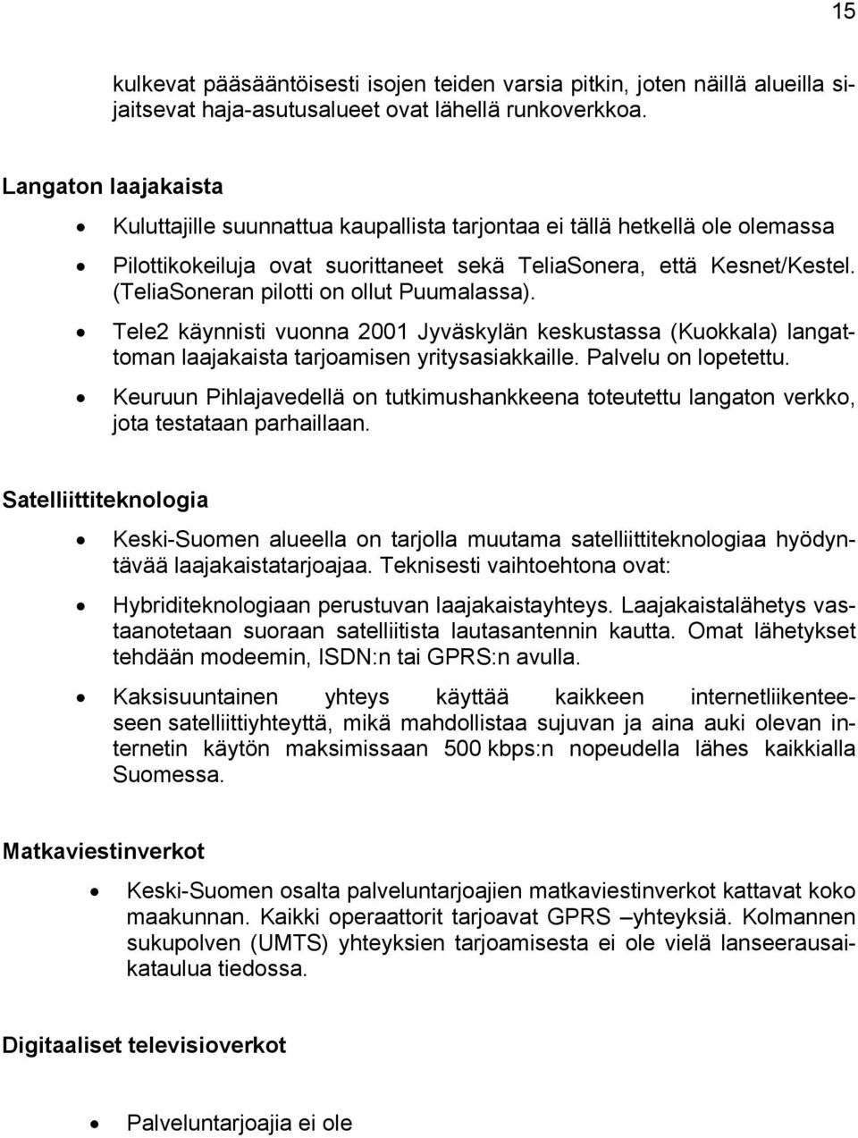 (TeliaSoneran pilotti on ollut Puumalassa). Tele2 käynnisti vuonna 2001 Jyväskylän keskustassa (Kuokkala) langattoman laajakaista tarjoamisen yritysasiakkaille. Palvelu on lopetettu.