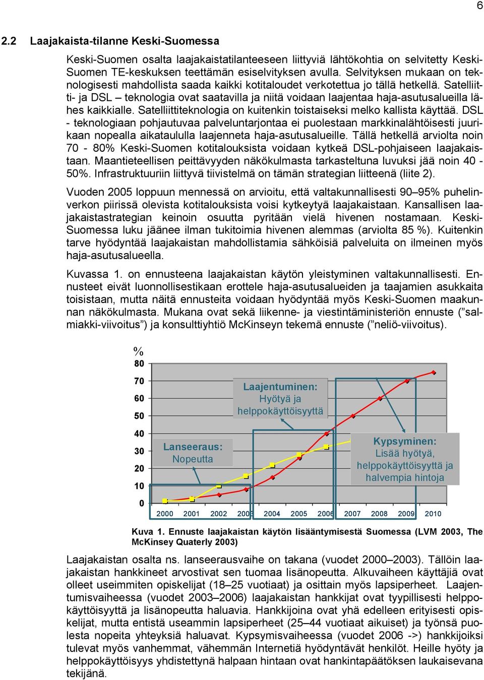 Satelliitti- ja DSL teknologia ovat saatavilla ja niitä voidaan laajentaa haja-asutusalueilla lähes kaikkialle. Satelliittiteknologia on kuitenkin toistaiseksi melko kallista käyttää.