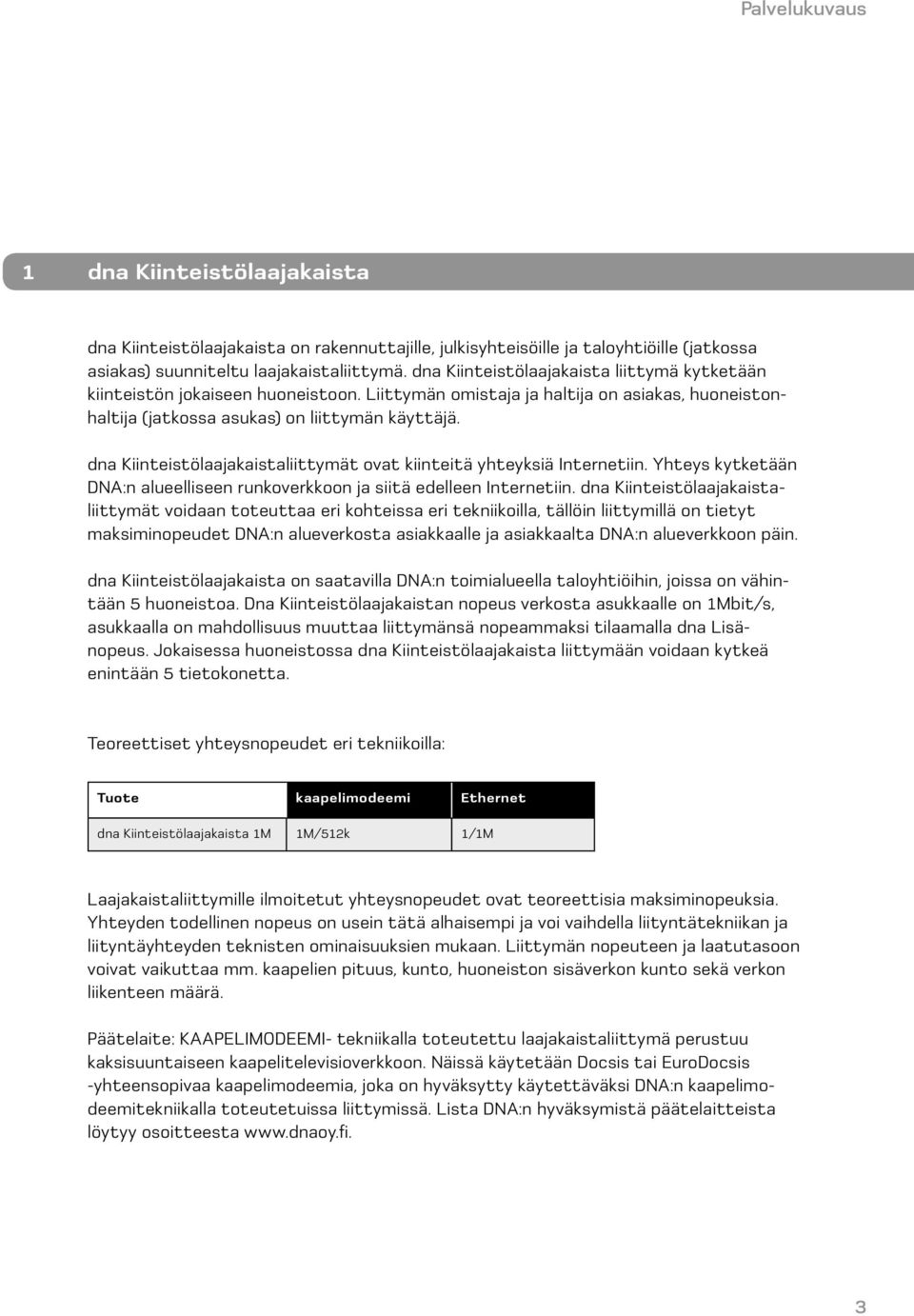 dna Kiinteistölaajakaistaliittymät ovat kiinteitä yhteyksiä Internetiin. Yhteys kytketään DNA:n alueelliseen runkoverkkoon ja siitä edelleen Internetiin.