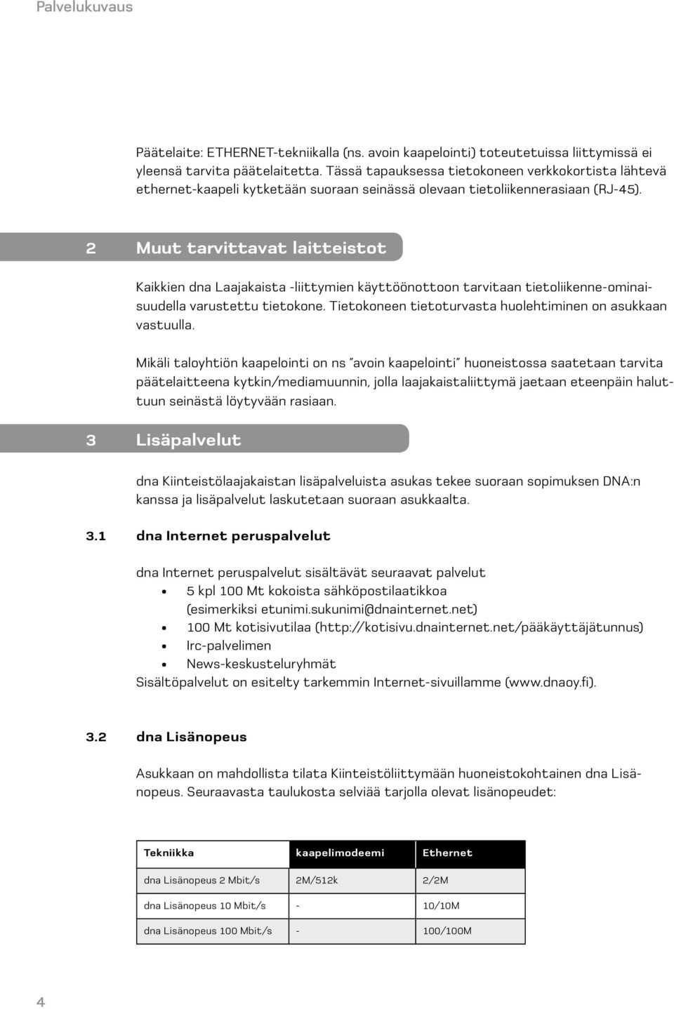 2 Muut tarvittavat laitteistot Kaikkien dna Laajakaista -liittymien käyttöönottoon tarvitaan tietoliikenne-ominaisuudella varustettu tietokone.