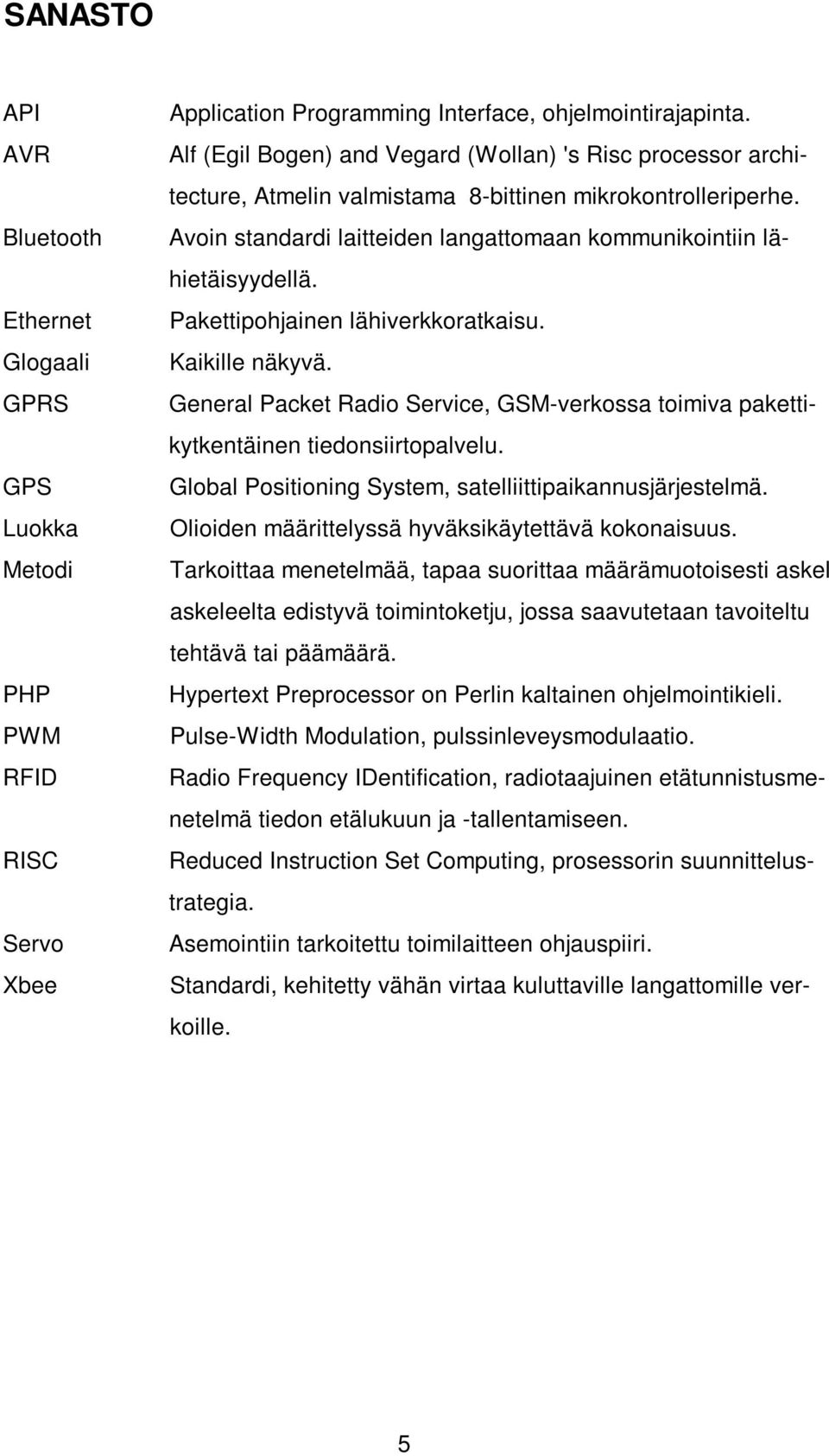 Pakettipohjainen lähiverkkoratkaisu. Kaikille näkyvä. General Packet Radio Service, GSM-verkossa toimiva pakettikytkentäinen tiedonsiirtopalvelu.