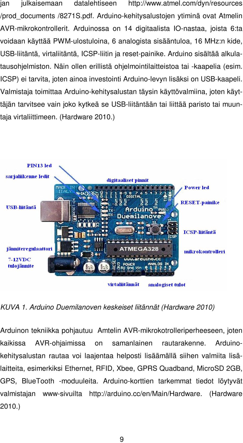 Arduino sisältää alkulatausohjelmiston. Näin ollen erillistä ohjelmointilaitteistoa tai -kaapelia (esim. ICSP) ei tarvita, joten ainoa investointi Arduino-levyn lisäksi on USB-kaapeli.