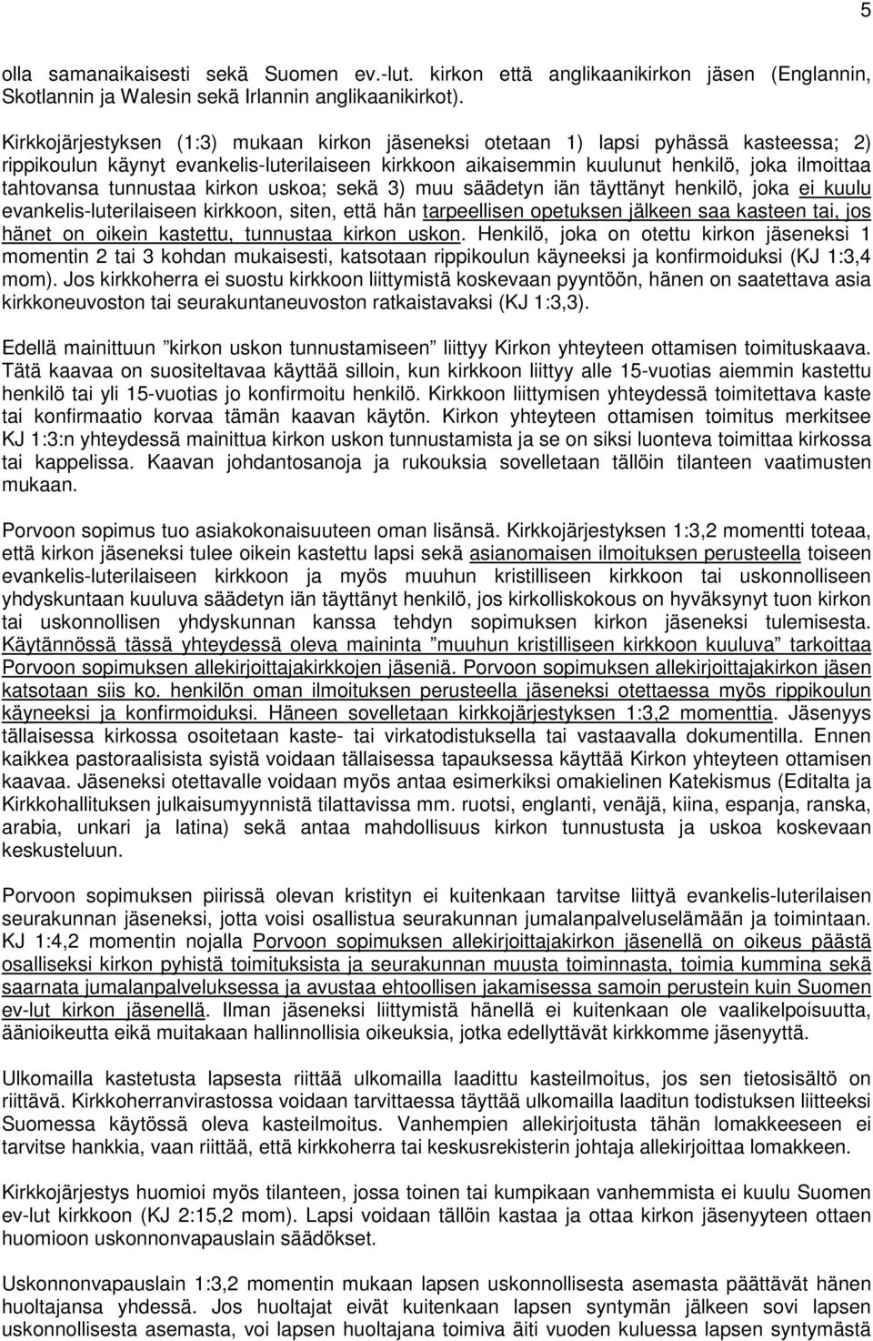 tunnustaa kirkon uskoa; sekä 3) muu säädetyn iän täyttänyt henkilö, joka ei kuulu evankelis-luterilaiseen kirkkoon, siten, että hän tarpeellisen opetuksen jälkeen saa kasteen tai, jos hänet on oikein