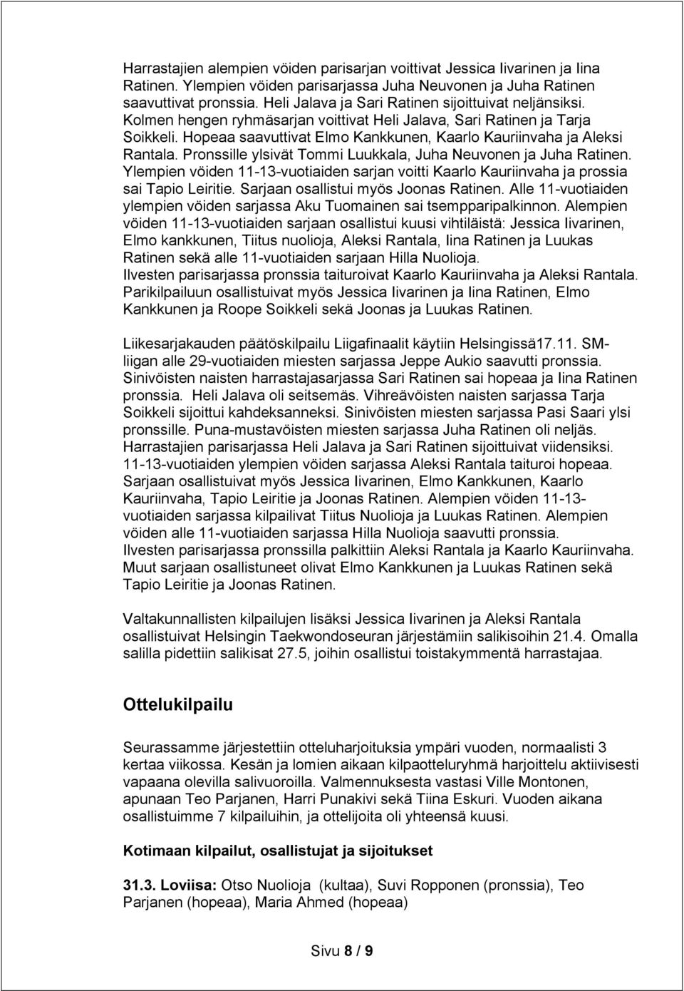 Hopeaa saavuttivat Elmo Kankkunen, Kaarlo Kauriinvaha ja Aleksi Rantala. Pronssille ylsivät Tommi Luukkala, Juha Neuvonen ja Juha Ratinen.