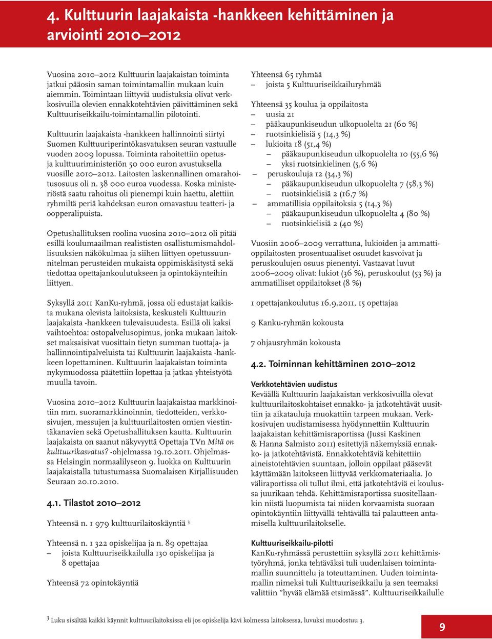 Kulttuurin laajakaista -hankkeen hallinnointi siirtyi Suomen Kulttuuriperintökasvatuksen seuran vastuulle vuoden 2009 lopussa.