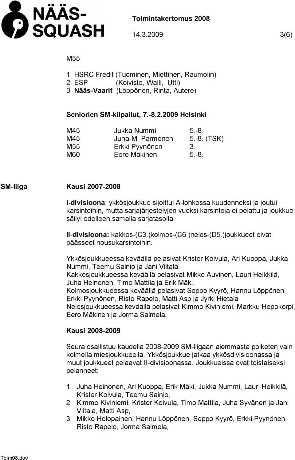 sarjajärjestelyjen vuoksi karsintoja ei pelattu ja joukkue säilyi edelleen samalla sarjatasolla. II-divisioona: kakkos-(c3.)kolmos-(c6.)nelos-(d5.)joukkueet eivät päässeet nousukarsintoihin.