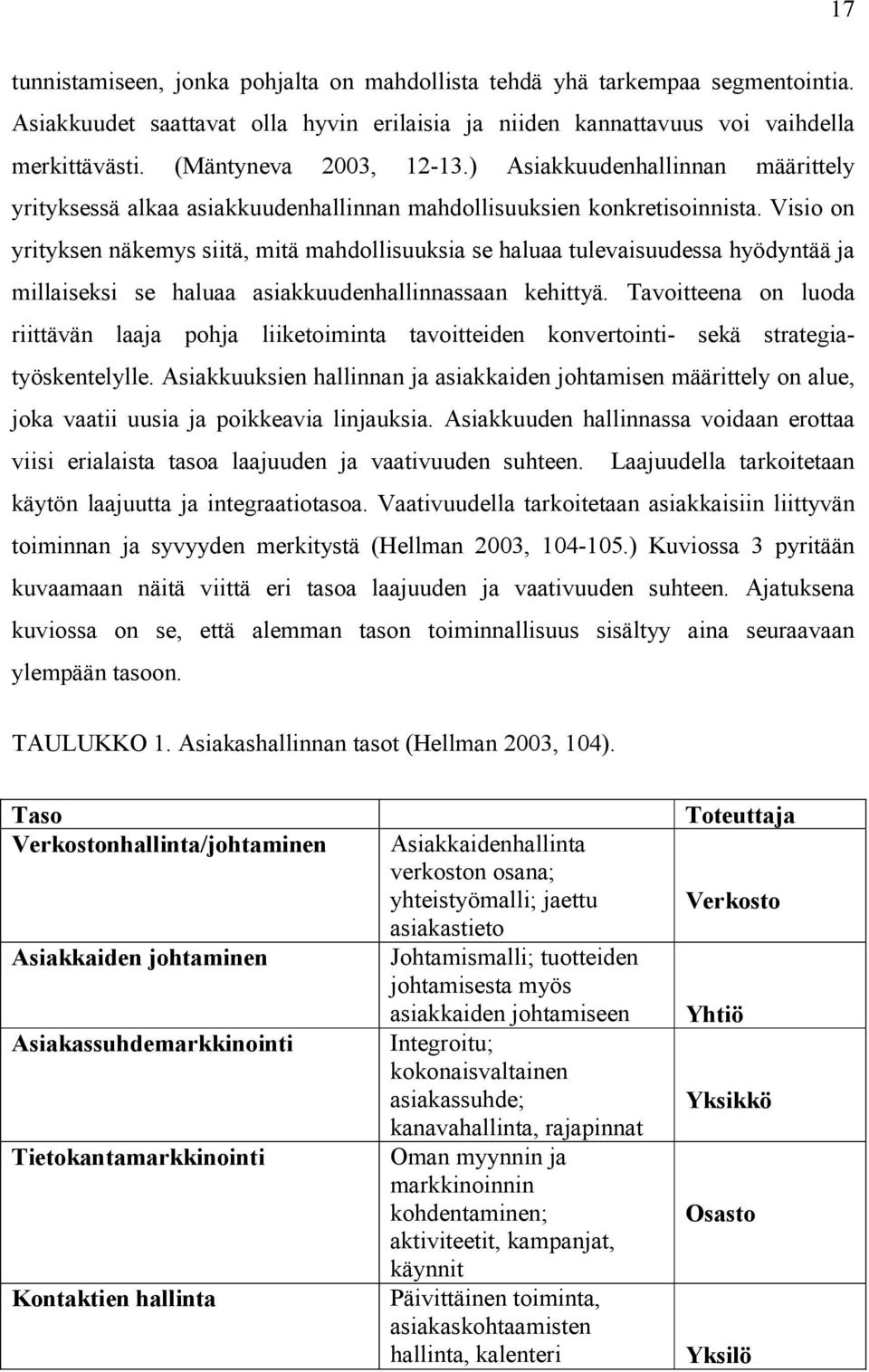 Visio on yrityksen näkemys siitä, mitä mahdollisuuksia se haluaa tulevaisuudessa hyödyntää ja millaiseksi se haluaa asiakkuudenhallinnassaan kehittyä.