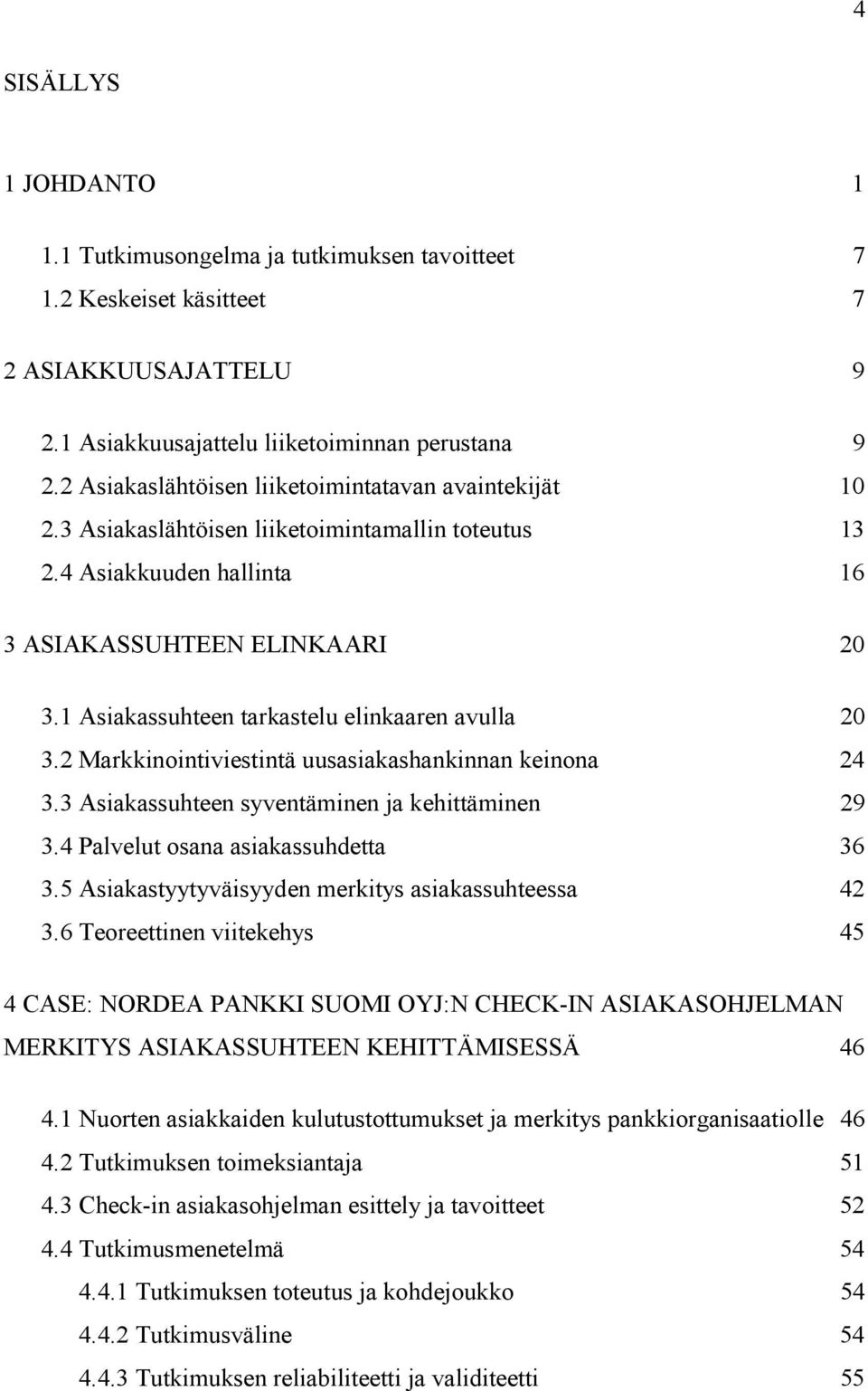 1 Asiakassuhteen tarkastelu elinkaaren avulla 20 3.2 Markkinointiviestintä uusasiakashankinnan keinona 24 3.3 Asiakassuhteen syventäminen ja kehittäminen 29 3.4 Palvelut osana asiakassuhdetta 36 3.