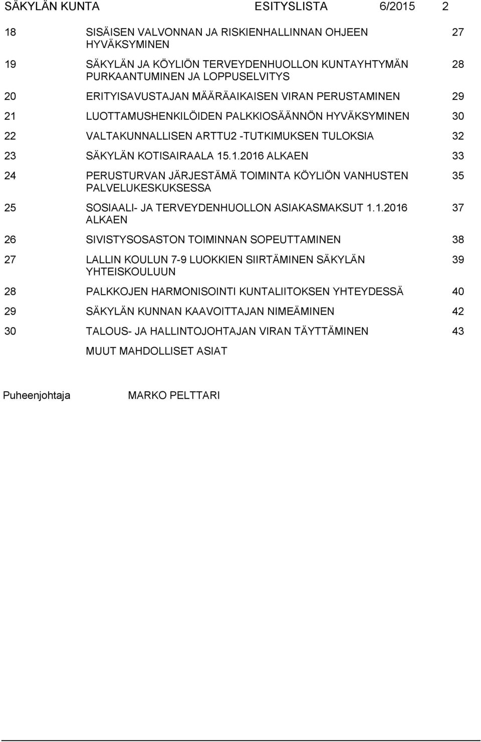 1.2016 ALKAEN 35 37 26 SIVISTYSOSASTON TOIMINNAN SOPEUTTAMINEN 38 27 LALLIN KOULUN 7-9 LUOKKIEN SIIRTÄMINEN SÄKYLÄN YHTEISKOULUUN 39 28 PALKKOJEN HARMONISOINTI KUNTALIITOKSEN YHTEYDESSÄ 40 29 SÄKYLÄN