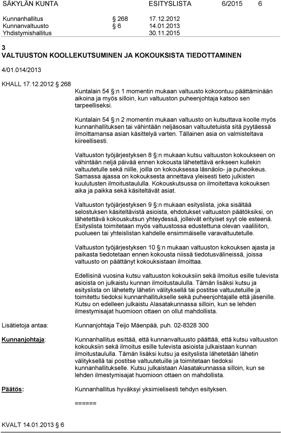 Kuntalain 54 :n 2 momentin mukaan valtuusto on kutsuttava koolle myös kunnanhallituksen tai vähintään neljäsosan valtuutetuista sitä pyytäessä ilmoittamansa asian käsittelyä varten.