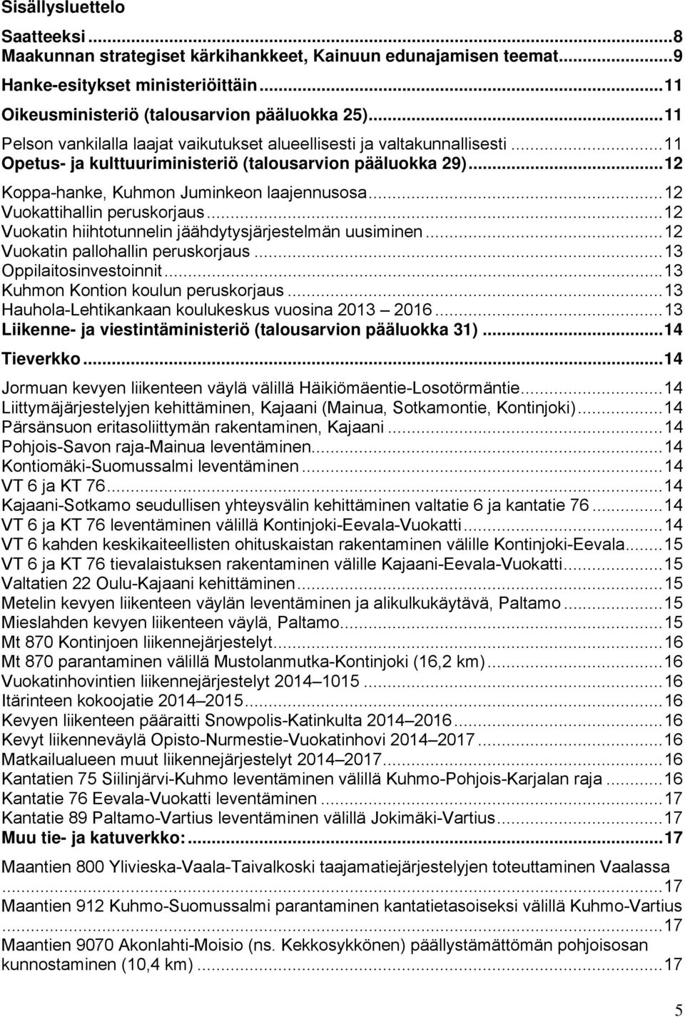 .. 12 Vuokattihallin peruskorjaus... 12 Vuokatin hiihtotunnelin jäähdytysjärjestelmän uusiminen... 12 Vuokatin pallohallin peruskorjaus... 13 Oppilaitosinvestoinnit.