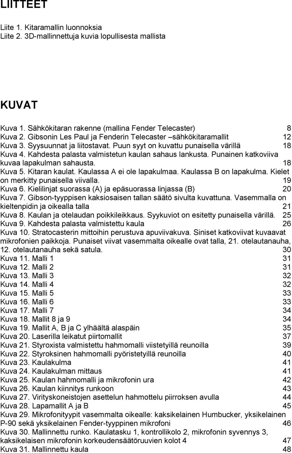 Punainen katkoviiva kuvaa lapakulman sahausta. 18 Kuva 5. Kitaran kaulat. Kaulassa A ei ole lapakulmaa. Kaulassa B on lapakulma. Kielet on merkitty punaisella viivalla. 19 Kuva 6.