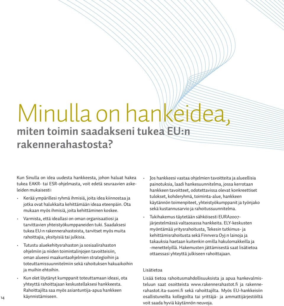 jotka ovat halukkaita kehittämään ideaa eteenpäin. Ota mukaan myös ihmisiä, joita kehittäminen koskee. Varmista, että ideallasi on oman organisaatiosi ja tarvittavien yhteistyökumppaneiden tuki.
