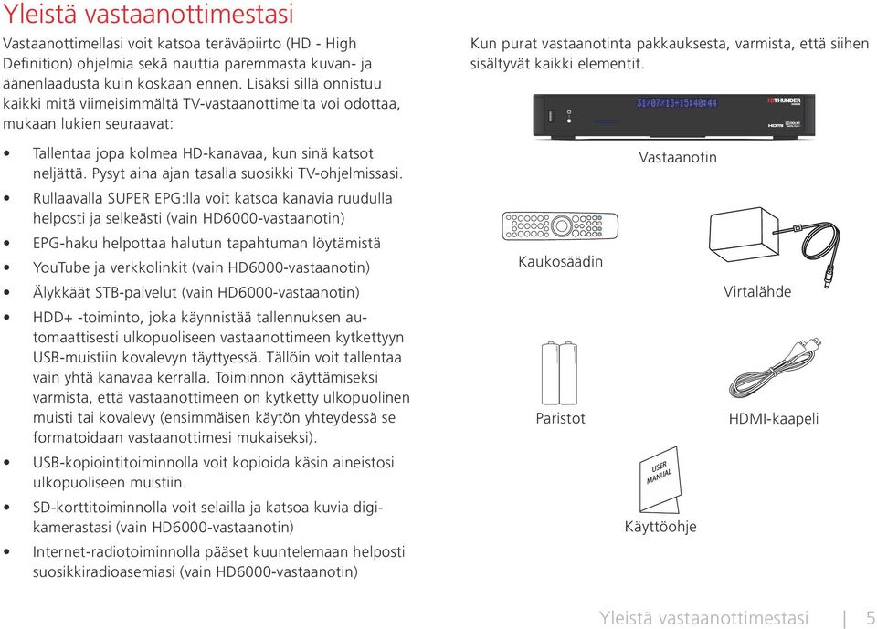 Tallentaa jopa kolmea HD-kanavaa, kun sinä katsot neljättä. Pysyt aina ajan tasalla suosikki TV-ohjelmissasi.