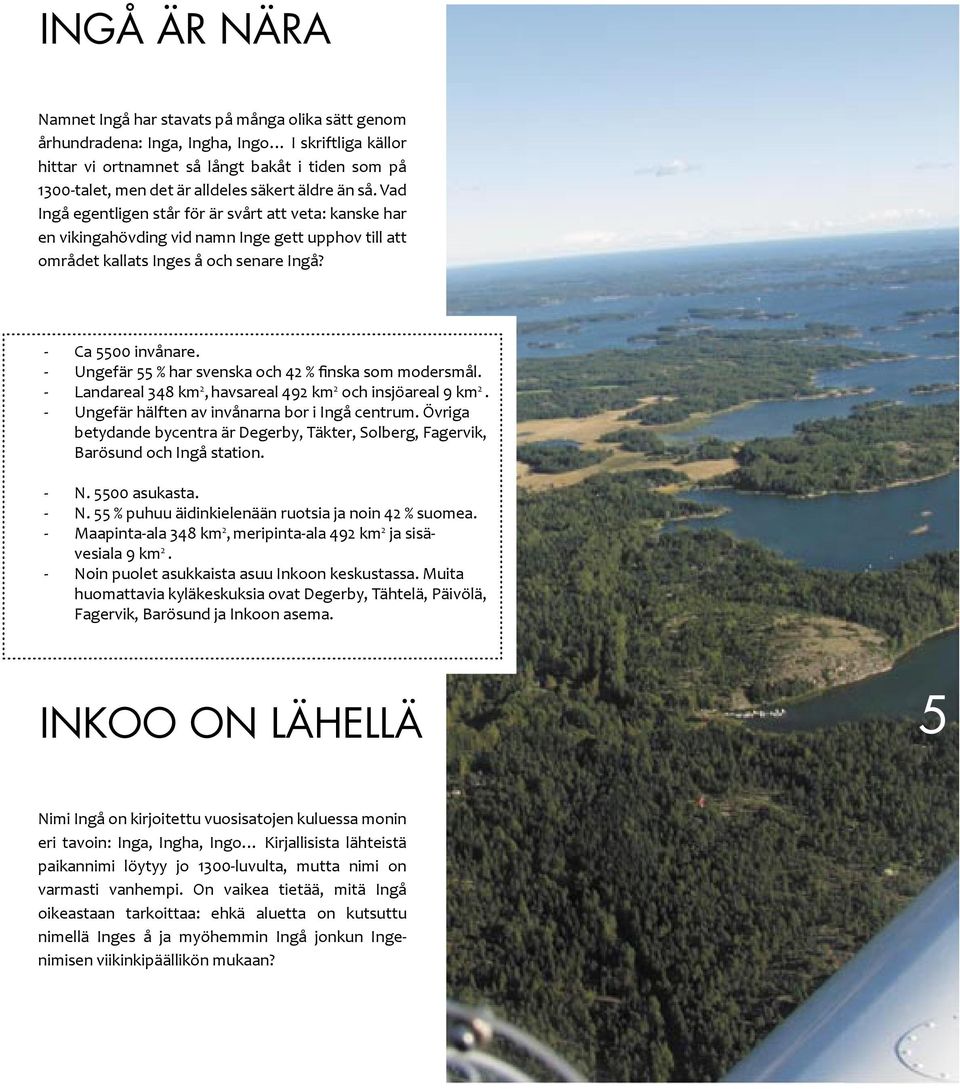 - Ungefär 55 % har svenska och 42 % finska som modersmål. - Landareal 348 km 2, havsareal 492 km 2 och insjöareal 9 km 2. - Ungefär hälften av invånarna bor i Ingå centrum.