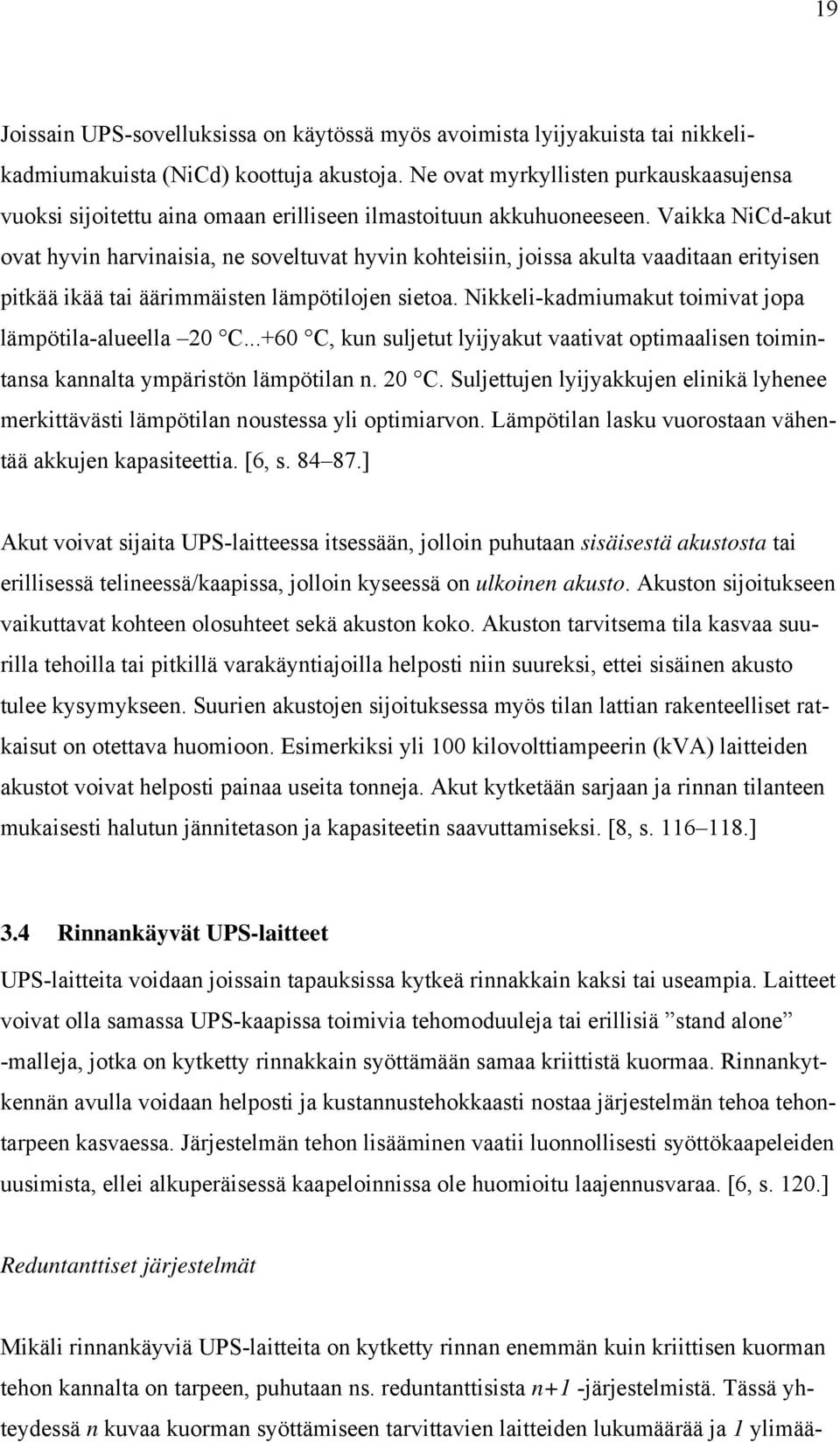 Vaikka NiCd-akut ovat hyvin harvinaisia, ne soveltuvat hyvin kohteisiin, joissa akulta vaaditaan erityisen pitkää ikää tai äärimmäisten lämpötilojen sietoa.