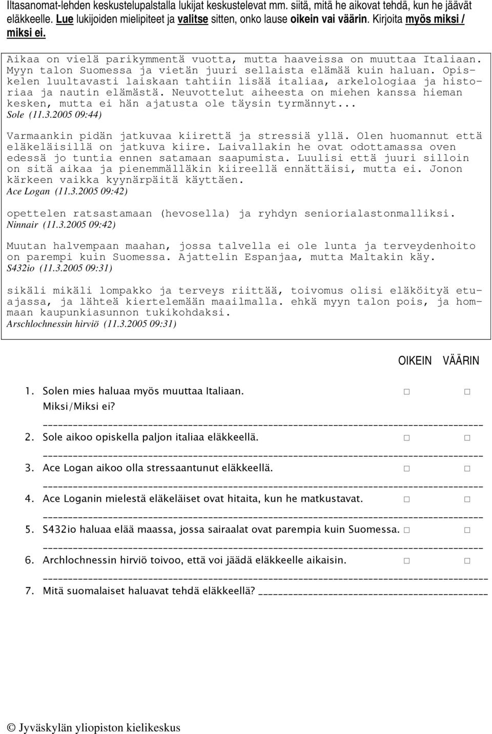 Opiskelen luultavasti laiskaan tahtiin lisää italiaa, arkelologiaa ja historiaa ja nautin elämästä. Neuvottelut aiheesta on miehen kanssa hieman kesken, mutta ei hän ajatusta ole täysin tyrmännyt.