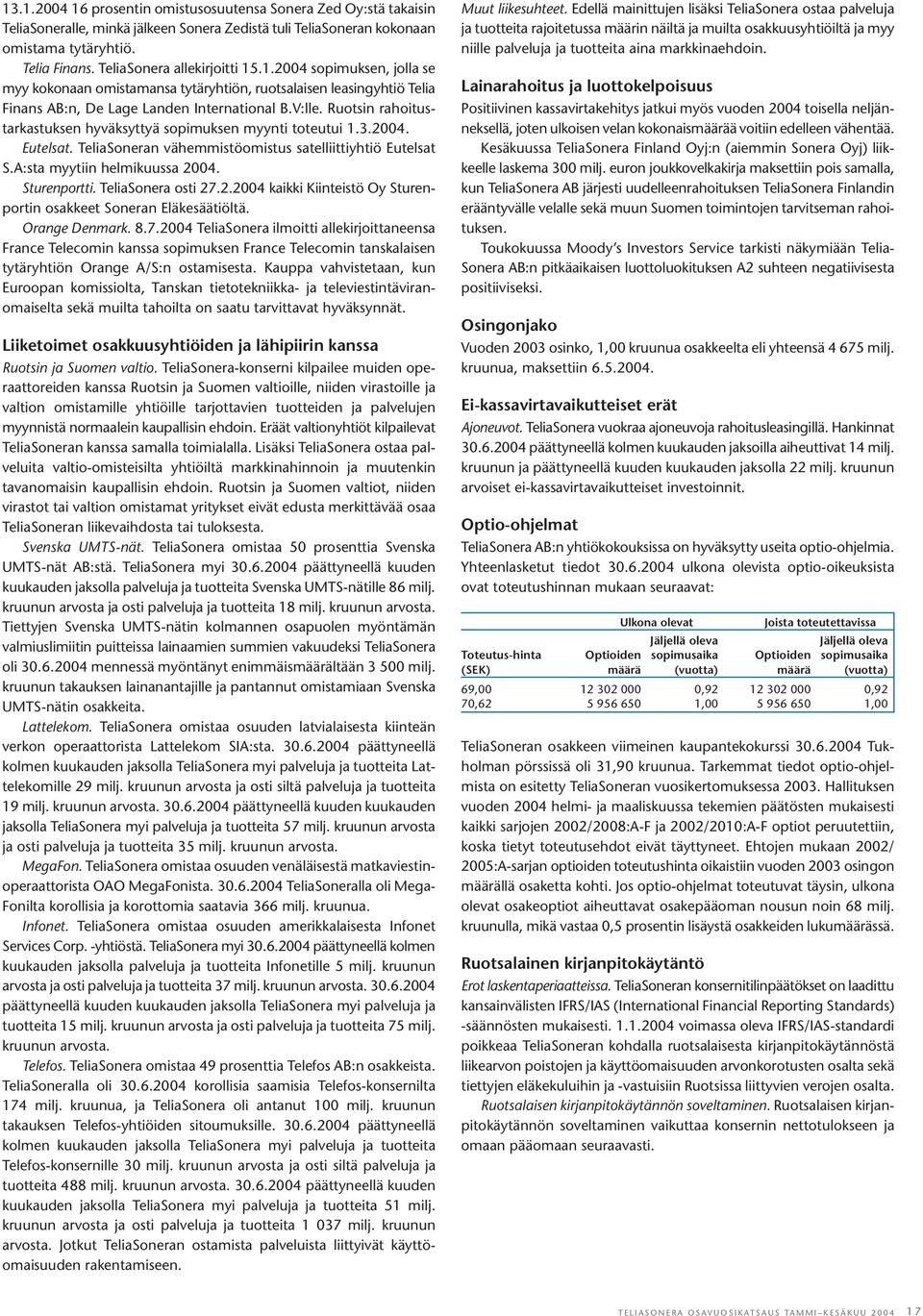 Ruotsin rahoitustarkastuksen hyväksyttyä sopimuksen myynti toteutui 1.3.2004. Eutelsat. TeliaSoneran vähemmistöomistus satelliittiyhtiö Eutelsat S.A:sta myytiin helmikuussa 2004. Sturenportti.