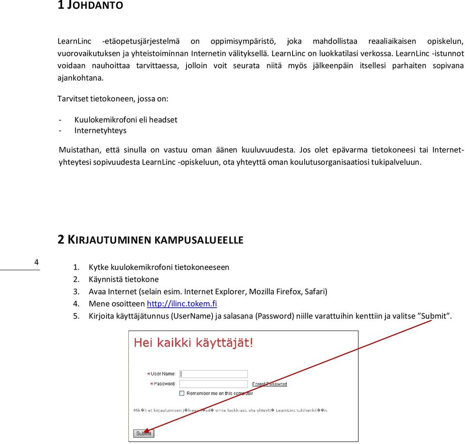 Tarvitset tietokoneen, jossa on: - Kuulokemikrofoni eli headset - Internetyhteys Muistathan, että sinulla on vastuu oman äänen kuuluvuudesta.
