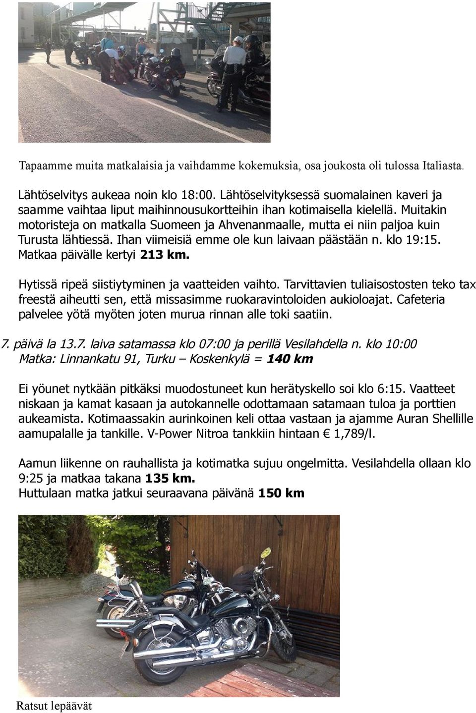 Muitakin motoristeja on matkalla Suomeen ja Ahvenanmaalle, mutta ei niin paljoa kuin Turusta lähtiessä. Ihan viimeisiä emme ole kun laivaan päästään n. klo 19:15. Matkaa päivälle kertyi 213 km.