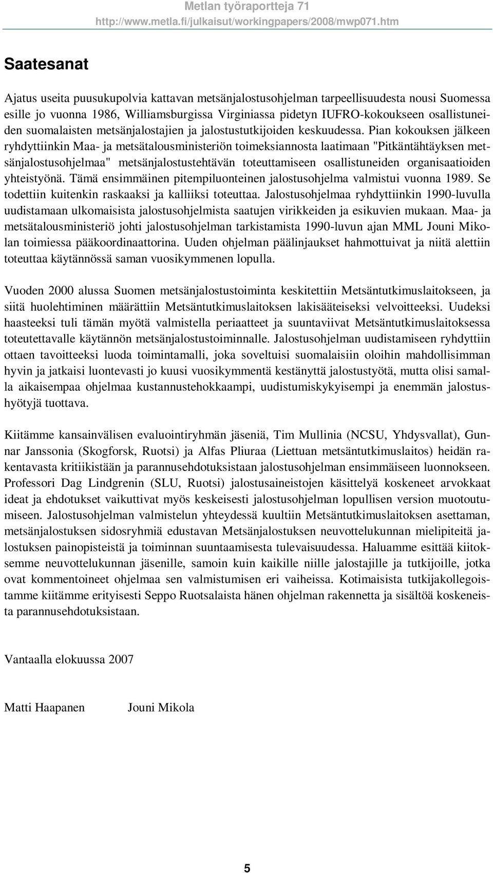 Pian kokouksen jälkeen ryhdyttiinkin Maa- ja metsätalousministeriön toimeksiannosta laatimaan "Pitkäntähtäyksen metsänjalostusohjelmaa" metsänjalostustehtävän toteuttamiseen osallistuneiden