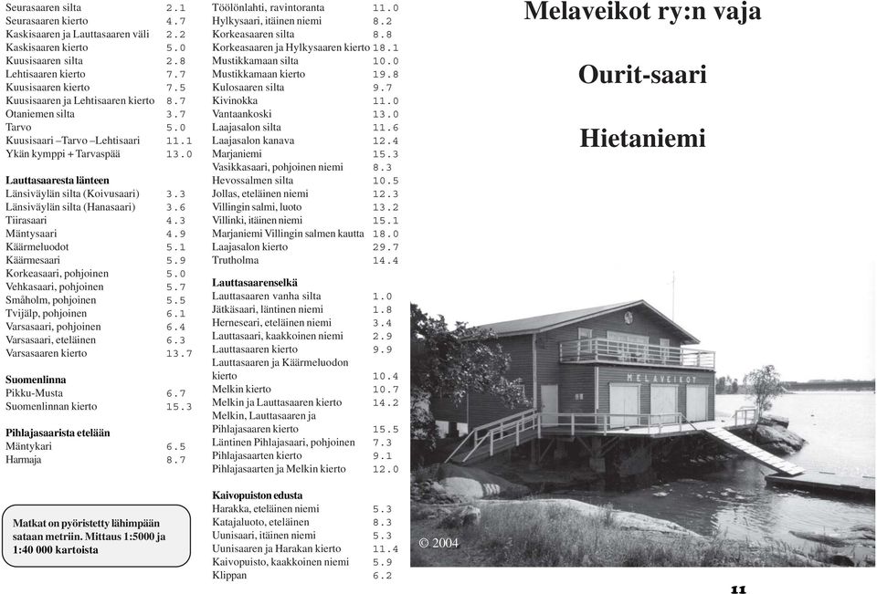 3 Länsiväylän silta (Hanasaari) 3. Tiirasaari 4.3 Mäntysaari 4.9 Käärmeluodot 5.1 Käärmesaari 5.9 Korkeasaari, pohjoinen 5.0 Vehkasaari, pohjoinen 5.7 Småholm, pohjoinen 5.5 Tvijälp, pohjoinen.