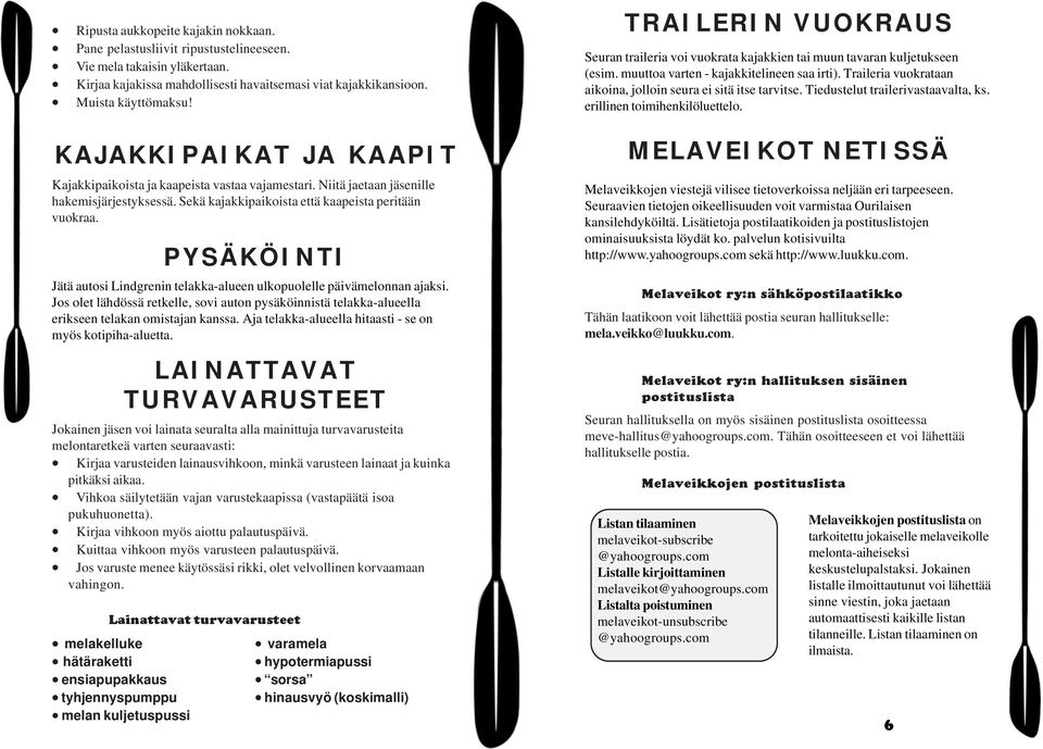 PYSÄKÖINTI Jätä autosi Lindgrenin telakka-alueen ulkopuolelle päivämelonnan ajaksi. Jos olet lähdössä retkelle, sovi auton pysäköinnistä telakka-alueella erikseen telakan omistajan kanssa.