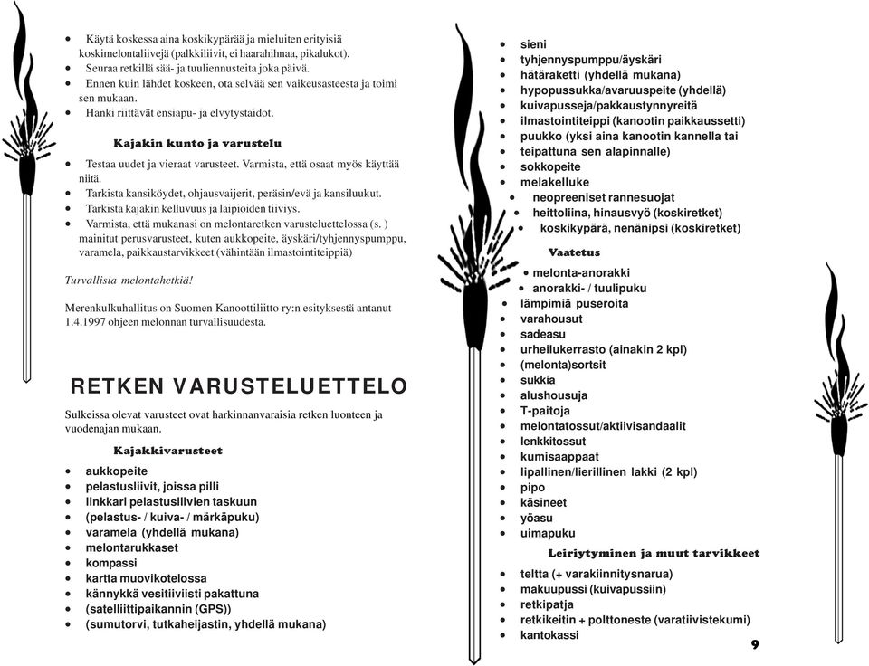 Varmista, että osaat myös käyttää niitä. Tarkista kansiköydet, ohjausvaijerit, peräsin/evä ja kansiluukut. Tarkista kajakin kelluvuus ja laipioiden tiiviys.