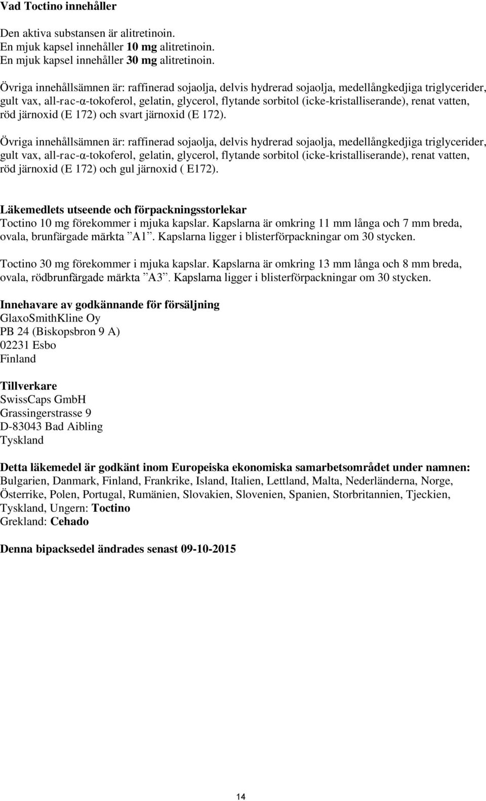 renat vatten, röd järnoxid (E 172) och svart järnoxid (E 172).  renat vatten, röd järnoxid (E 172) och gul järnoxid ( E172).