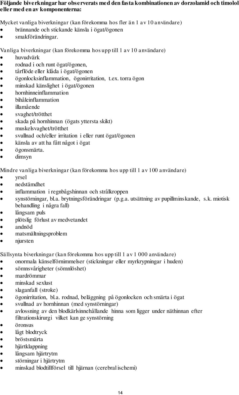 Vanliga biverkningar (kan förekomma hos upp till 1 av 10 användare) huvudvärk rodnad i och runt ögat/ögonen, tårflöde eller klåda i ögat/ögonen ögonlocksinflammation, ögonirritation, t.ex.