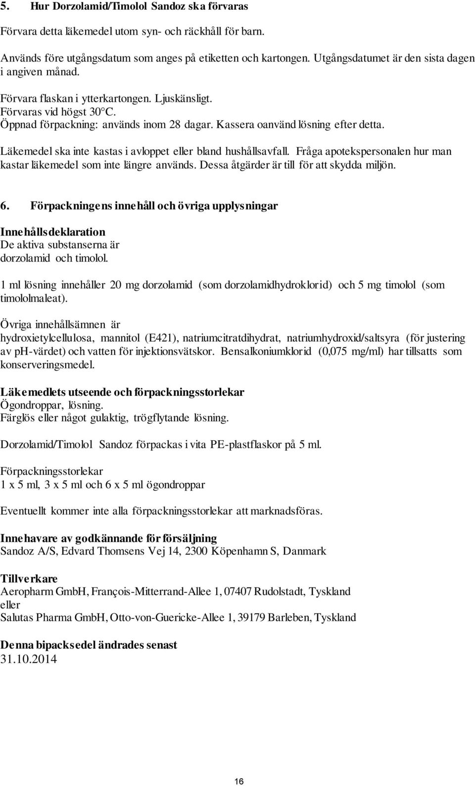 Kassera oanvänd lösning efter detta. Läkemedel ska inte kastas i avloppet eller bland hushållsavfall. Fråga apotekspersonalen hur man kastar läkemedel som inte längre används.