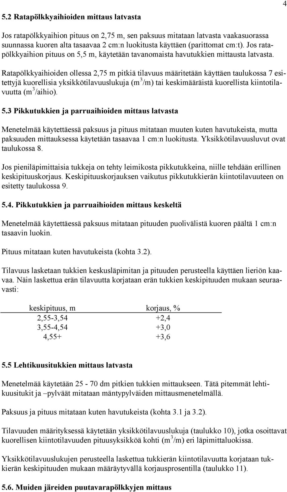 Ratapölkkyaihioiden ollessa 2,75 m pitkiä tilavuus määritetään käyttäen taulukossa 7 esitettyjä kuorellisia yksikkötilavuuslukuja (m 3 /m) tai keskimääräistä kuorellista kiintotilavuutta (m 3 /aihio).