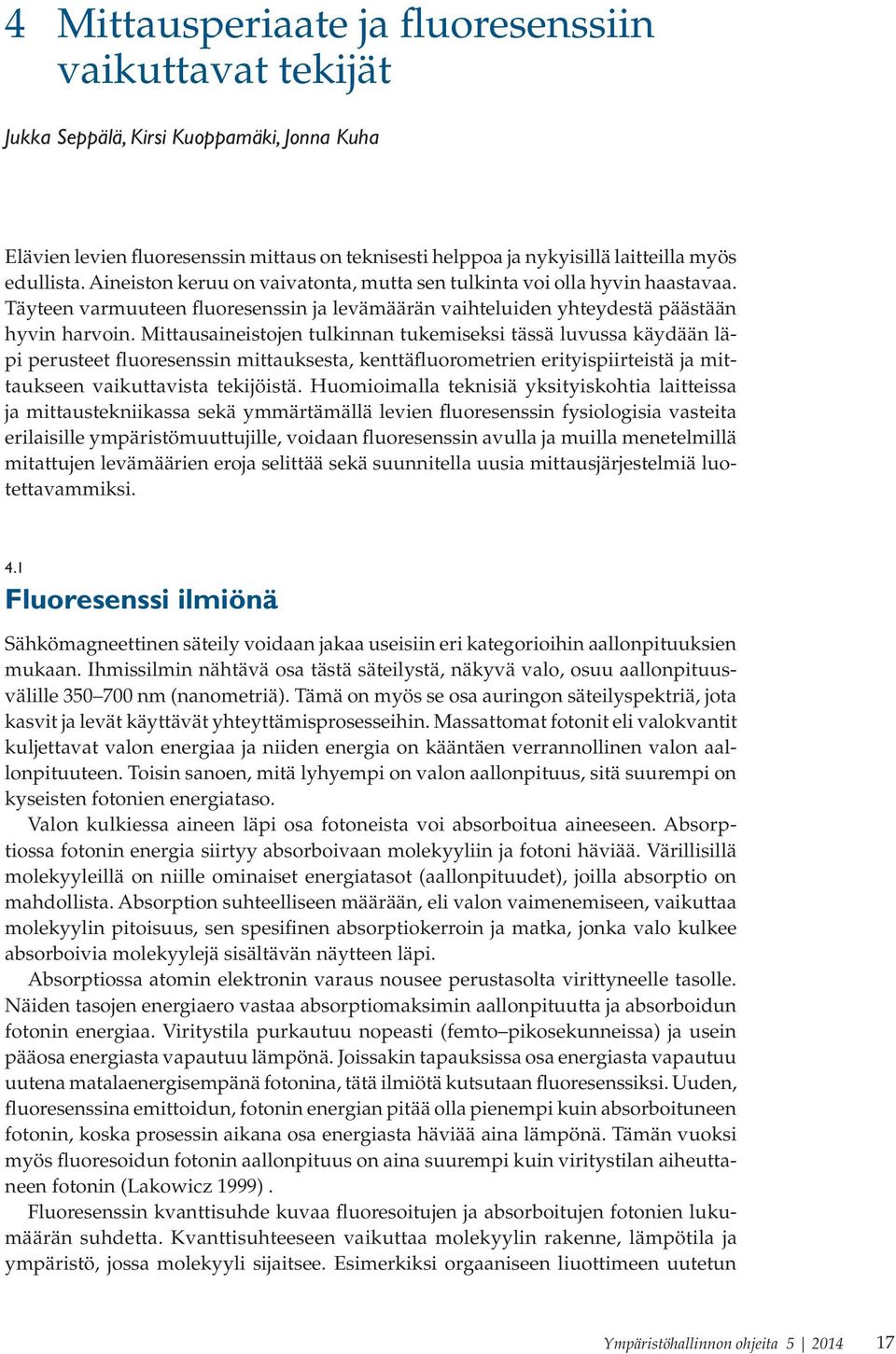 Mittausaineistojen tulkinnan tukemiseksi tässä luvussa käydään läpi perusteet fluoresenssin mittauksesta, kenttäfluorometrien erityispiirteistä ja mittaukseen vaikuttavista tekijöistä.