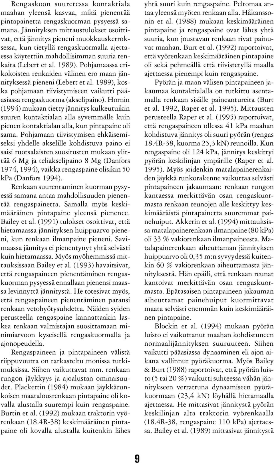 Pohjamaassa erikokoisten renkaiden välinen ero maan jännityksessä pieneni (Lebert et al. 1989), koska pohjamaan tiivistymiseen vaikutti pääasiassa rengaskuorma (akselipaino).