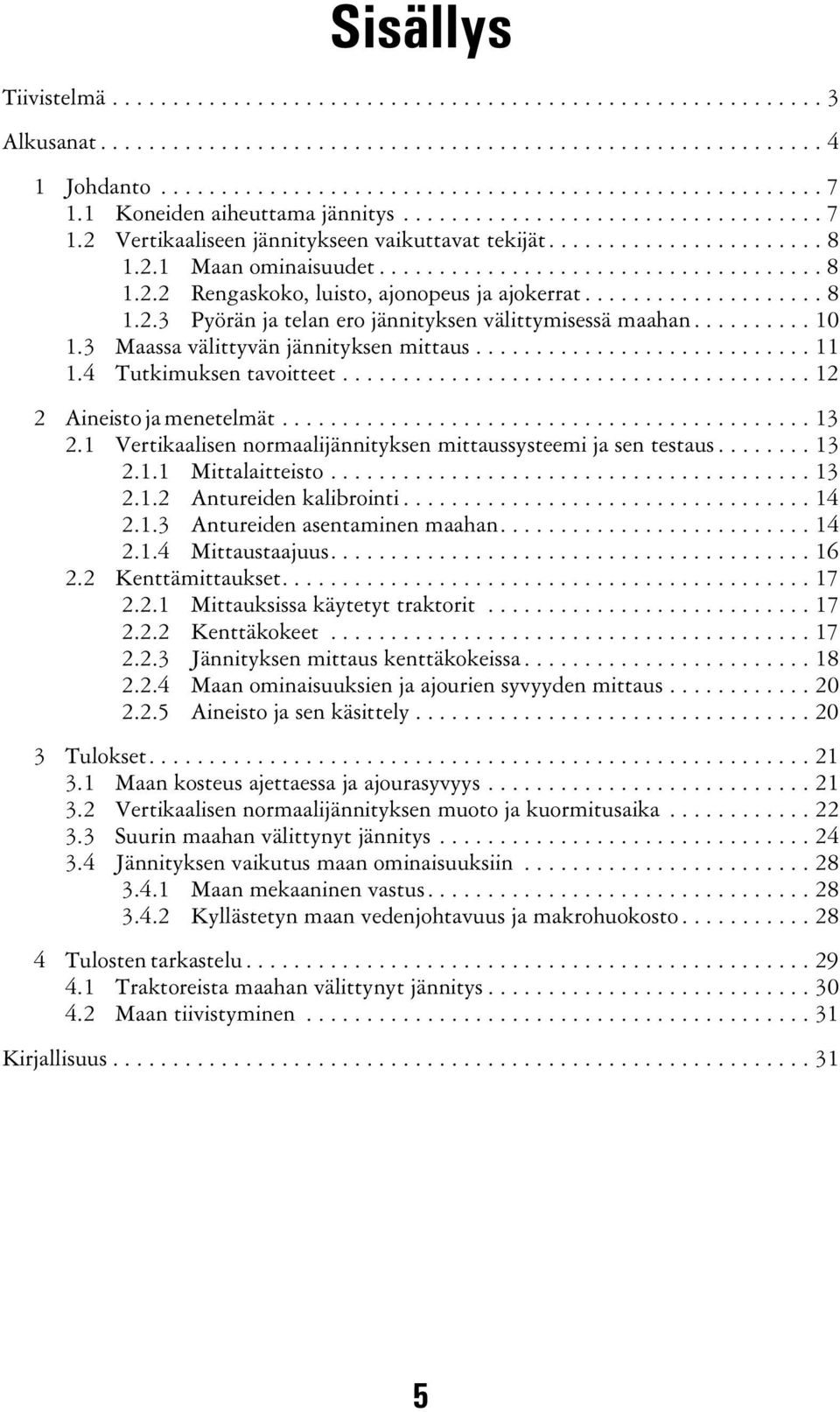 ................... 8 1.2.3 Pyörän ja telan ero jännityksen välittymisessä maahan.......... 10 1.3 Maassa välittyvän jännityksen mittaus............................ 11 1.4 Tutkimuksen tavoitteet.