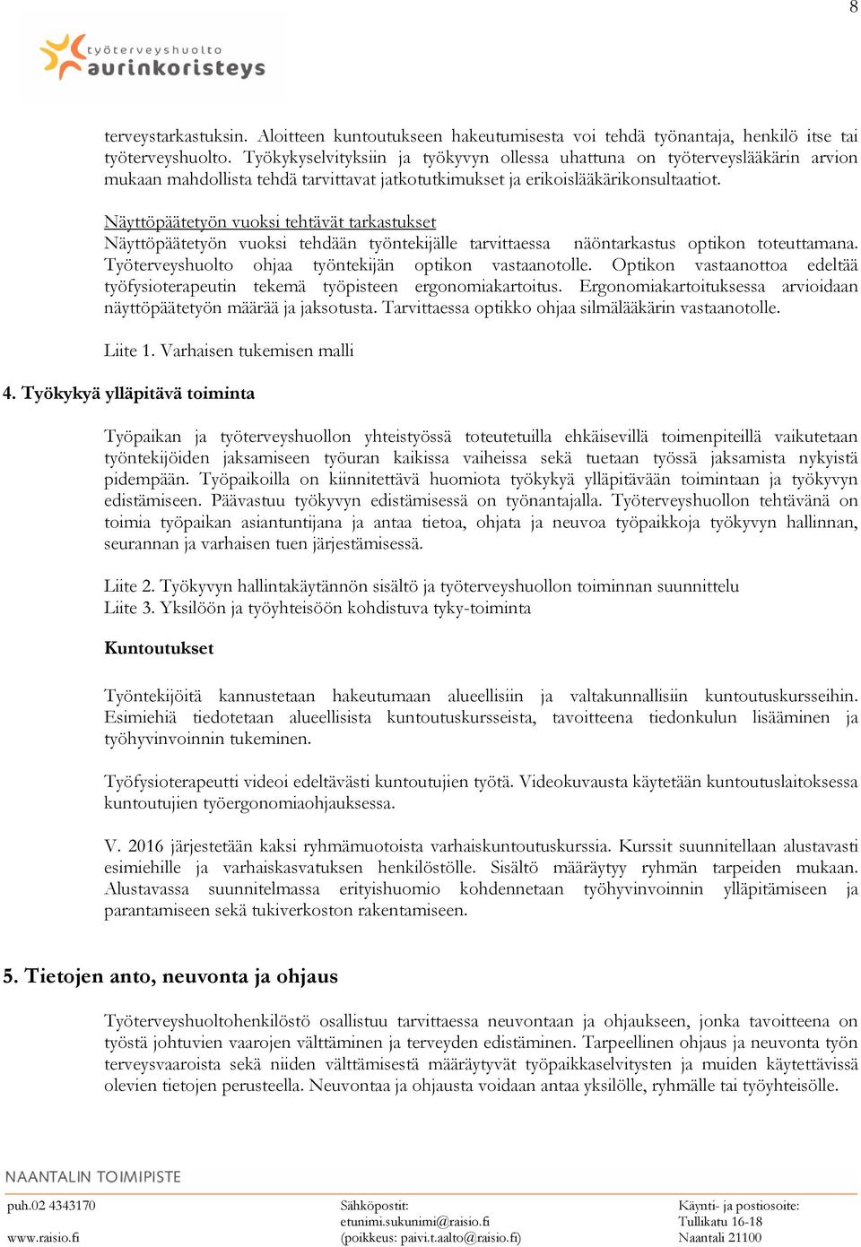 Näyttöpäätetyön vuoksi tehtävät tarkastukset Näyttöpäätetyön vuoksi tehdään työntekijälle tarvittaessa näöntarkastus optikon toteuttamana. Työterveyshuolto ohjaa työntekijän optikon vastaanotolle.