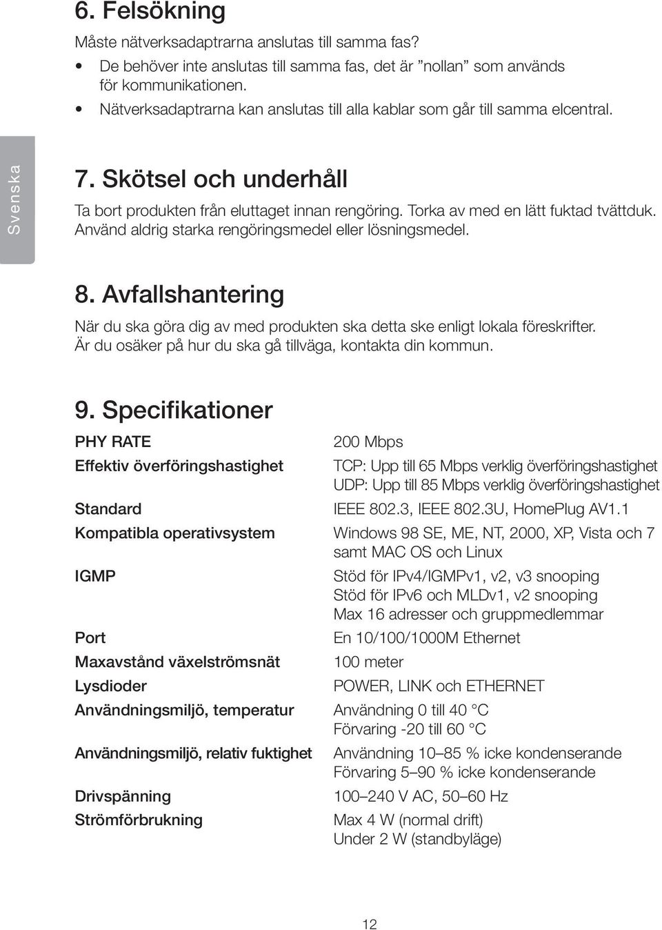 Använd aldrig starka rengöringsmedel eller lösningsmedel. 8. Avfallshantering När du ska göra dig av med produkten ska detta ske enligt lokala föreskrifter.